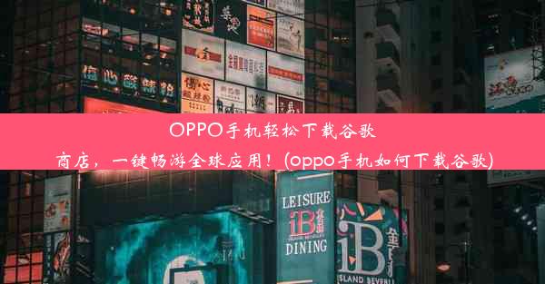 OPPO手机轻松下载谷歌商店，一键畅游全球应用！(oppo手机如何下载谷歌)