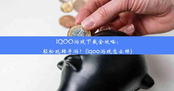 IQOO游戏下载全攻略：轻松玩转手游！(iqoo游戏怎么样)