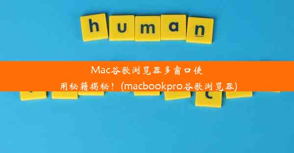 Mac谷歌浏览器多窗口使用秘籍揭秘！(macbookpro谷歌浏览器)