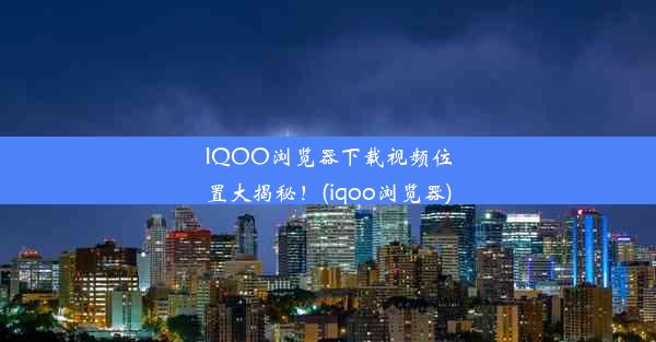 IQOO浏览器下载视频位置大揭秘！(iqoo浏览器)