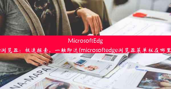 MicrosoftEdge浏览器：极速探索，一触即达(microsoftedge浏览器菜单栏在哪里)