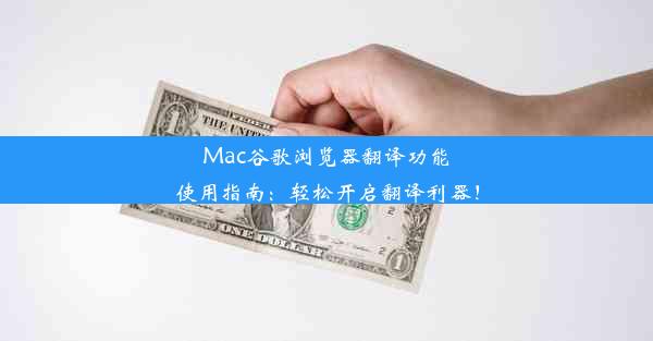 Mac谷歌浏览器翻译功能使用指南：轻松开启翻译利器！