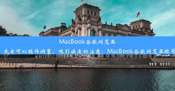 MacBook谷歌浏览器账号登录问题解析！或者可以稍作调整，吸引读者的注意：MacBook谷歌浏览器账号登录故障解决指南