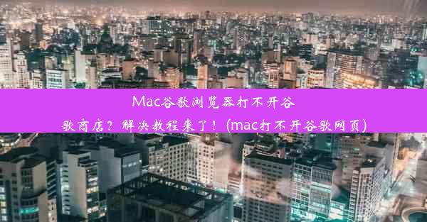 Mac谷歌浏览器打不开谷歌商店？解决教程来了！(mac打不开谷歌网页)