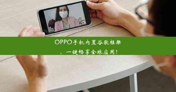 OPPO手机内置谷歌框架，一键畅享全球应用！