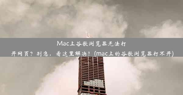 Mac上谷歌浏览器无法打开网页？别急，看这里解决！(mac上的谷歌浏览器打不开)