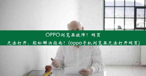 OPPO浏览器故障！网页无法打开，轻松解决指南！(oppo手机浏览器无法打开网页)