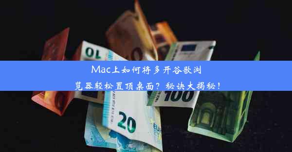 Mac上如何将多开谷歌浏览器轻松置顶桌面？秘诀大揭秘！