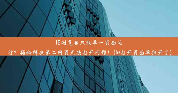 IE浏览器只能单一页面运行？揭秘解决第二网页无法打开问题！(ie打开页面单独开了)