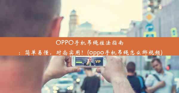 OPPO手机吊绳挂法指南：简单易懂，时尚实用！(oppo手机吊绳怎么绑视频)