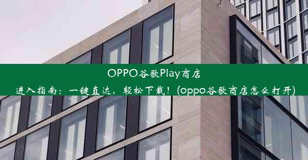 OPPO谷歌Play商店进入指南：一键直达，轻松下载！(oppo谷歌商店怎么打开)