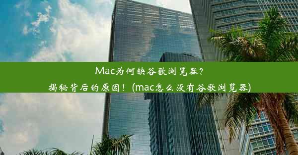 Mac为何缺谷歌浏览器？揭秘背后的原因！(mac怎么没有谷歌浏览器)