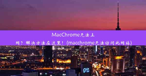 MacChrome无法上网？解决方法在这里！(macchrome无法访问此网站)