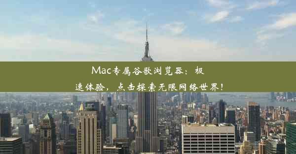 Mac专属谷歌浏览器：极速体验，点击探索无限网络世界！