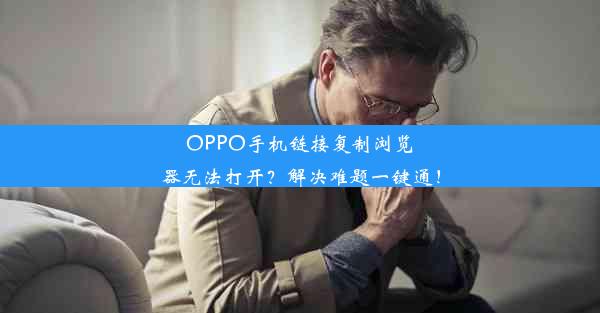 OPPO手机链接复制浏览器无法打开？解决难题一键通！