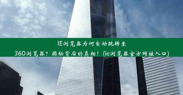 IE浏览器为何自动跳转至360浏览器？揭秘背后的真相！(ie浏览器官方网址入口)