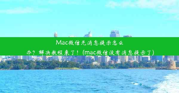 Mac微信无消息提示怎么办？解决教程来了！(mac微信没有消息提示了)