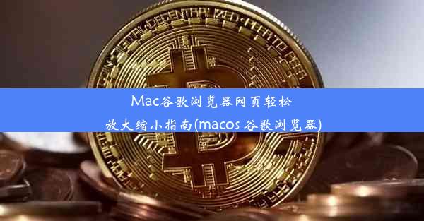 Mac谷歌浏览器网页轻松放大缩小指南(macos 谷歌浏览器)