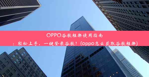 OPPO谷歌框架使用指南：轻松上手，一键登录谷歌！(oppo怎么获取谷歌框架)