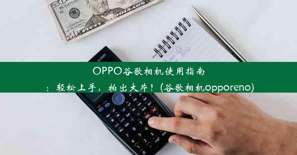 OPPO谷歌相机使用指南：轻松上手，拍出大片！(谷歌相机opporeno)