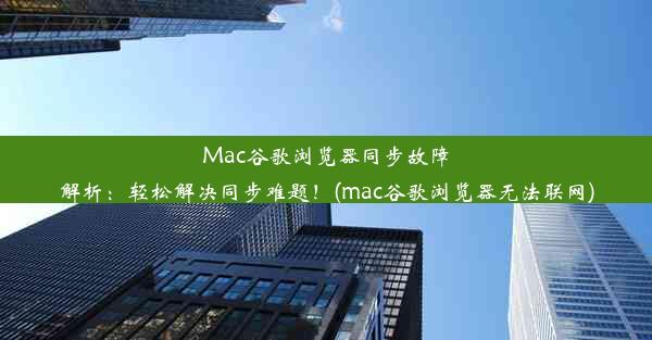 Mac谷歌浏览器同步故障解析：轻松解决同步难题！(mac谷歌浏览器无法联网)