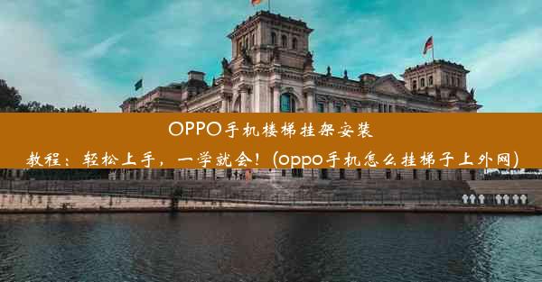 OPPO手机楼梯挂架安装教程：轻松上手，一学就会！(oppo手机怎么挂梯子上外网)