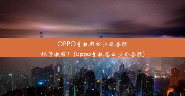 OPPO手机轻松注册谷歌账号教程！(oppo手机怎么注册谷歌)