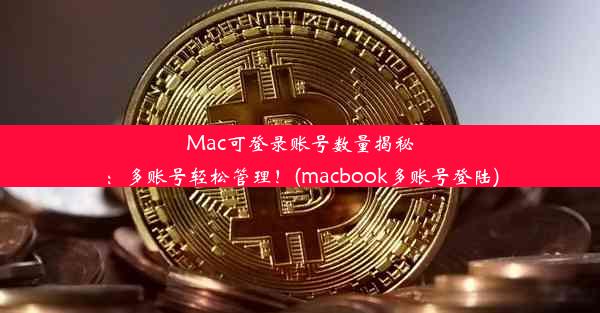 Mac可登录账号数量揭秘：多账号轻松管理！(macbook多账号登陆)