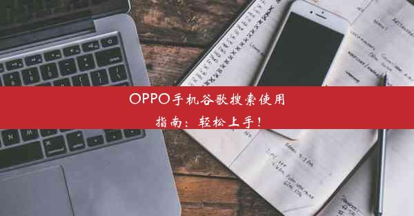 OPPO手机谷歌搜索使用指南：轻松上手！