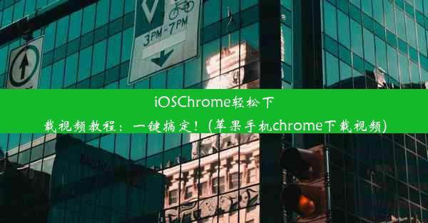 iOSChrome轻松下载视频教程：一键搞定！(苹果手机chrome下载视频)