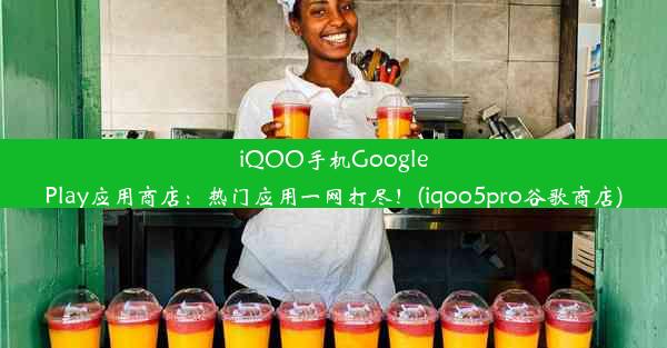 iQOO手机GooglePlay应用商店：热门应用一网打尽！(iqoo5pro谷歌商店)