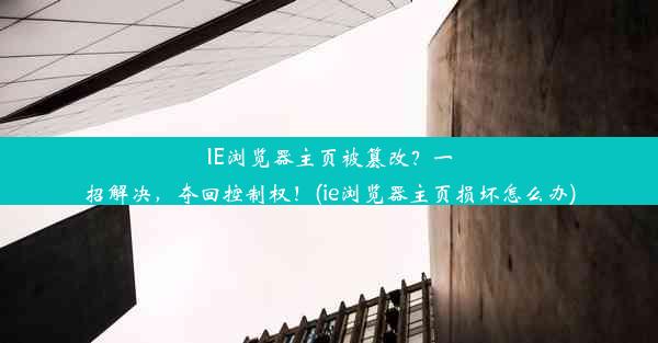 IE浏览器主页被篡改？一招解决，夺回控制权！(ie浏览器主页损坏怎么办)