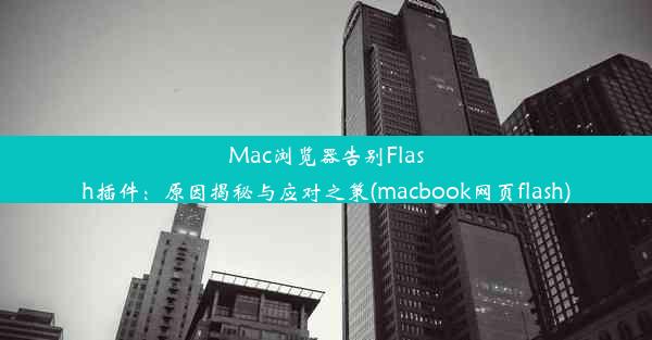 Mac浏览器告别Flash插件：原因揭秘与应对之策(macbook网页flash)