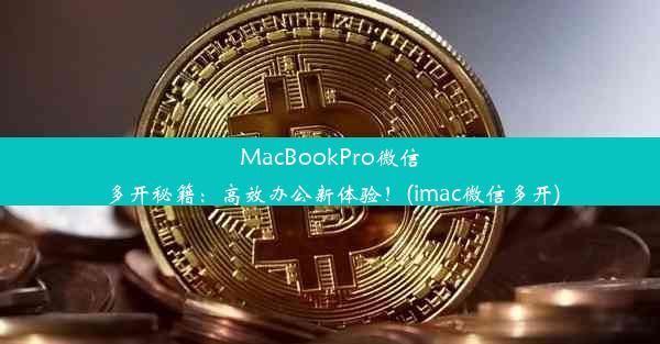 MacBookPro微信多开秘籍：高效办公新体验！(imac微信多开)