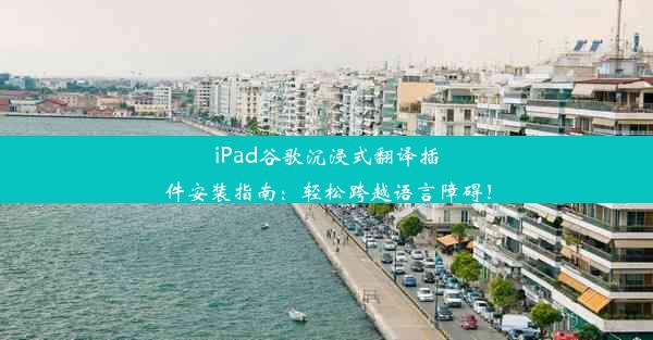 iPad谷歌沉浸式翻译插件安装指南：轻松跨越语言障碍！