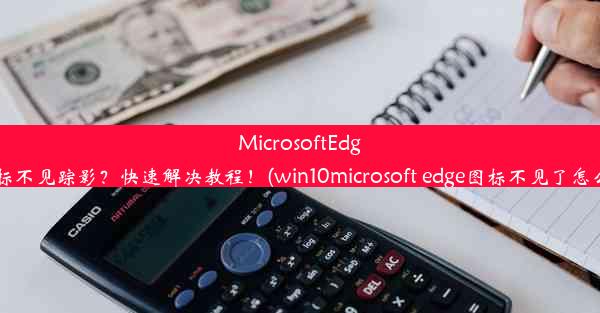 MicrosoftEdge图标不见踪影？快速解决教程！(win10microsoft edge图标不见了怎么办)