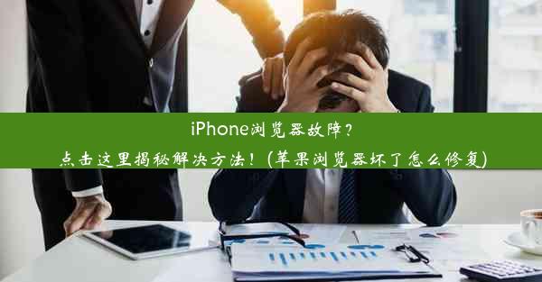 iPhone浏览器故障？点击这里揭秘解决方法！(苹果浏览器坏了怎么修复)