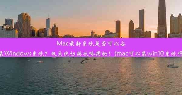 Mac最新系统是否可以安装Windows系统？双系统切换攻略揭秘！(mac可以装win10系统吗)