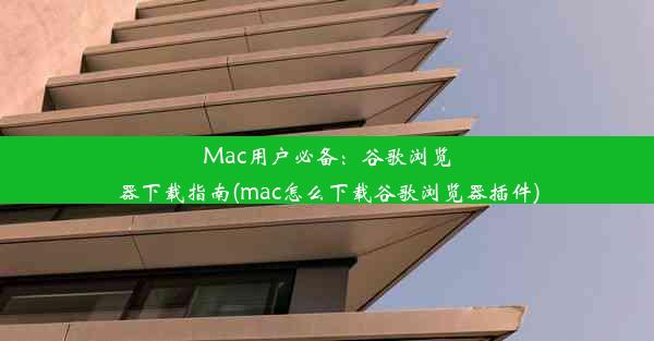 Mac用户必备：谷歌浏览器下载指南(mac怎么下载谷歌浏览器插件)