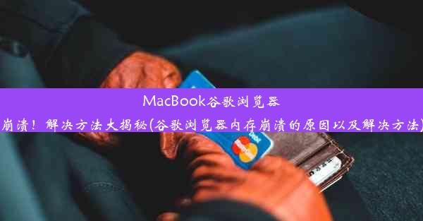 MacBook谷歌浏览器崩溃！解决方法大揭秘(谷歌浏览器内存崩溃的原因以及解决方法)