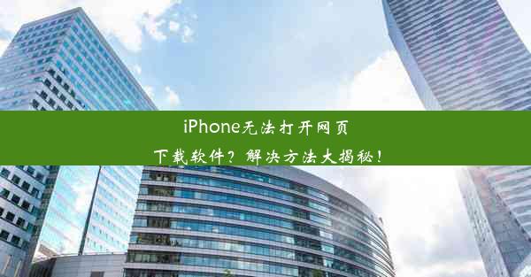 iPhone无法打开网页下载软件？解决方法大揭秘！