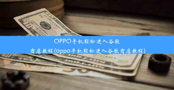 OPPO手机轻松进入谷歌商店教程(oppo手机轻松进入谷歌商店教程)