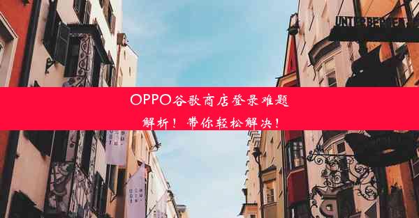 OPPO谷歌商店登录难题解析！带你轻松解决！