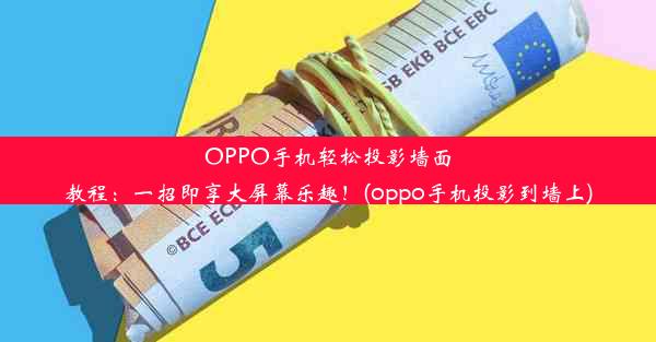 OPPO手机轻松投影墙面教程：一招即享大屏幕乐趣！(oppo手机投影到墙上)