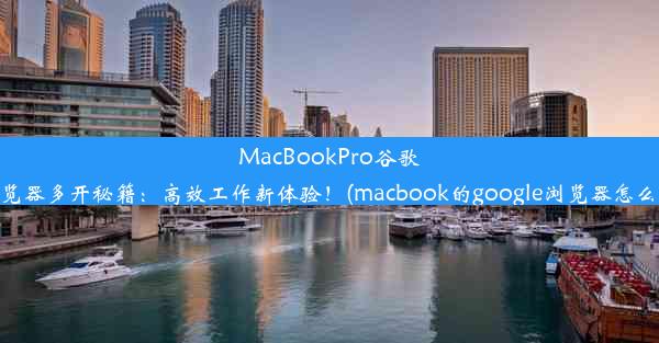 MacBookPro谷歌浏览器多开秘籍：高效工作新体验！(macbook的google浏览器怎么用)