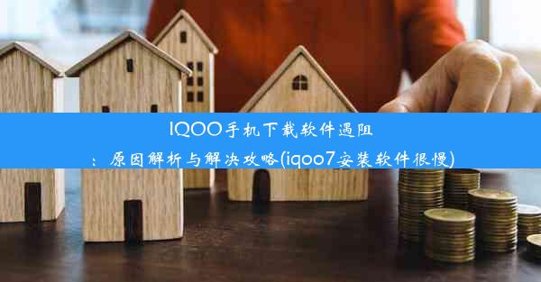 IQOO手机下载软件遇阻：原因解析与解决攻略(iqoo7安装软件很慢)