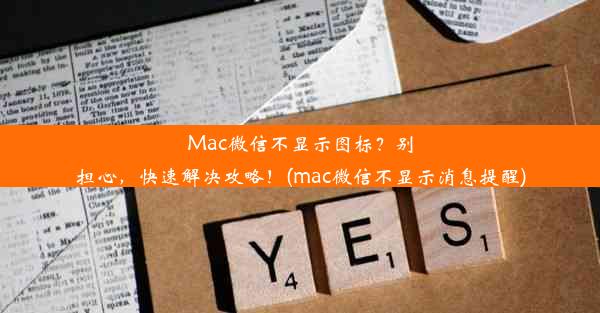 Mac微信不显示图标？别担心，快速解决攻略！(mac微信不显示消息提醒)