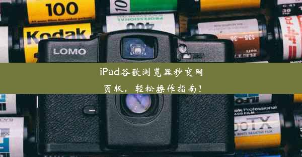 iPad谷歌浏览器秒变网页版，轻松操作指南！