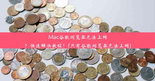 Mac谷歌浏览器无法上网？快速解决教程！(只有谷歌浏览器无法上网)