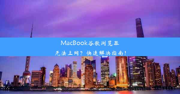 MacBook谷歌浏览器无法上网？快速解决指南！